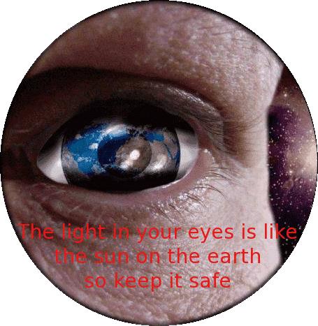 The light in your eyes, is like the sun on the earth, so keep it safe